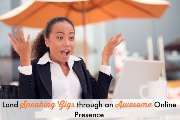 Land Speaking Gigs Through An Awesome Online Presence