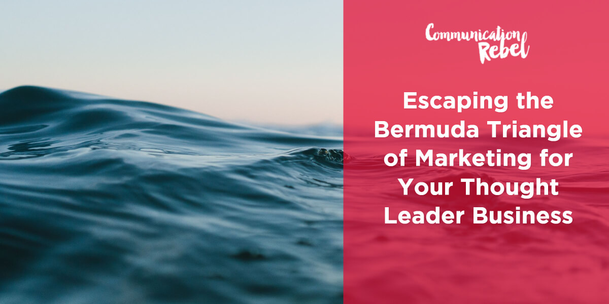 Escaping The Bermuda Triangle of Marketing for Your Thought Leader Business